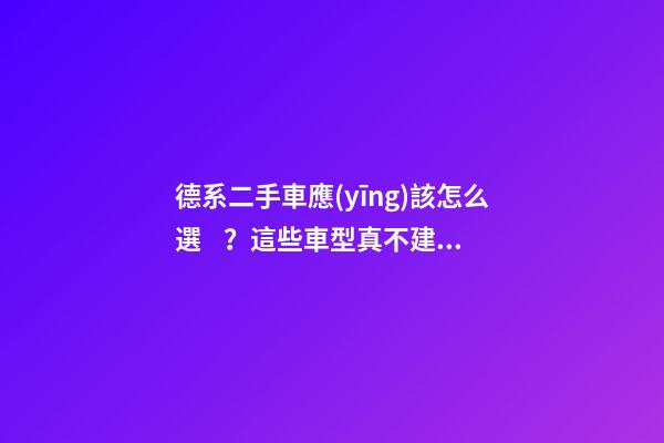 德系二手車應(yīng)該怎么選？這些車型真不建議買